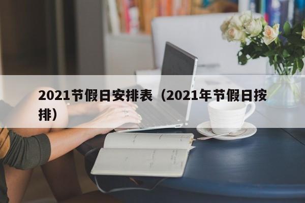 2021節(jié)假日安排表(2021年節(jié)假日按排) 2021節(jié)假日安排表(2021年節(jié)假日按排)