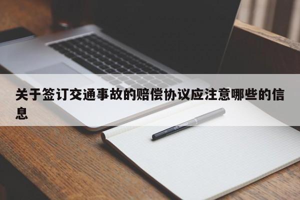 關于簽訂交通事故的賠償協(xié)議應注意哪些的信息 關于簽訂交通事故的賠償協(xié)議應注意哪些的信息