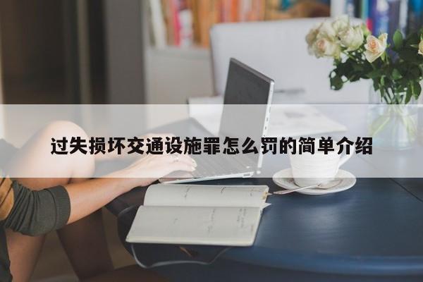 過失損壞交通設施罪怎么罰的簡單介紹 過失損壞交通設施罪怎么罰的簡單介紹