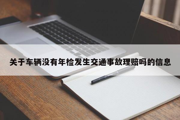 關(guān)于車輛沒有年檢發(fā)生交通事故理賠嗎的信息