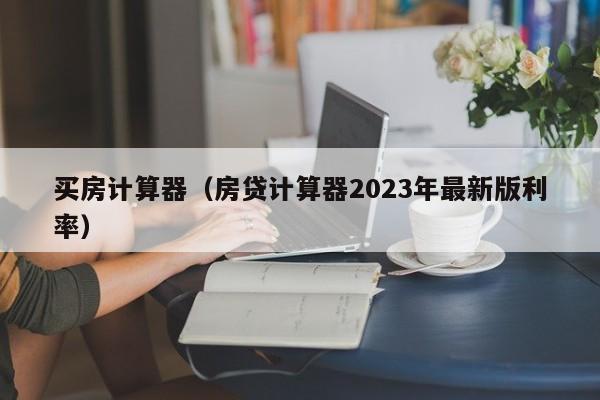 買房計算器（房貸計算器2023年最新版利率）