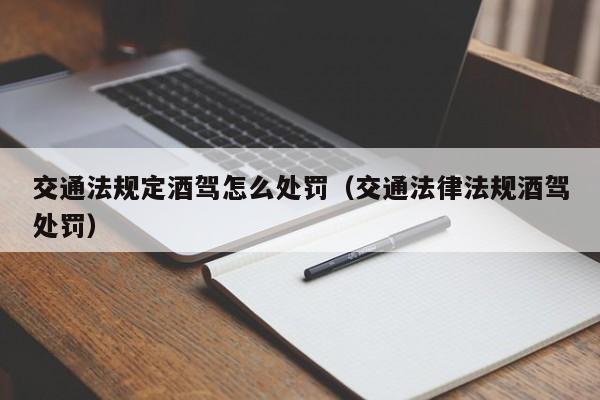 交通法規(guī)定酒駕怎么處罰(交通法律法規(guī)酒駕處罰) 交通法規(guī)定酒駕怎么處罰(交通法律法規(guī)酒駕處罰)