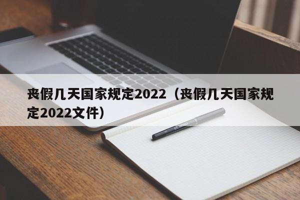 喪假幾天國家規定2022(喪假幾天國家規定2022文件) 喪假幾天國家規定2022(喪假幾天國家規定2022文件)