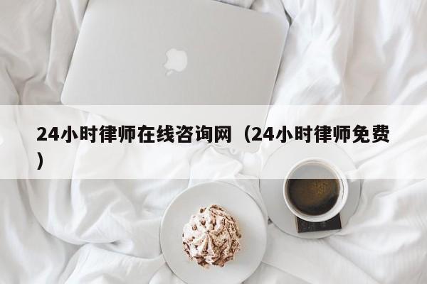 24小時律師在線咨詢網(24小時律師免費) 24小時律師在線咨詢網(24小時律師免費)