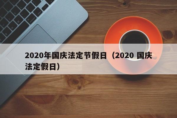 2020年國慶法定節假日(2020 國慶法定假日) 2020年國慶法定節假日(2020 國慶法定假日)