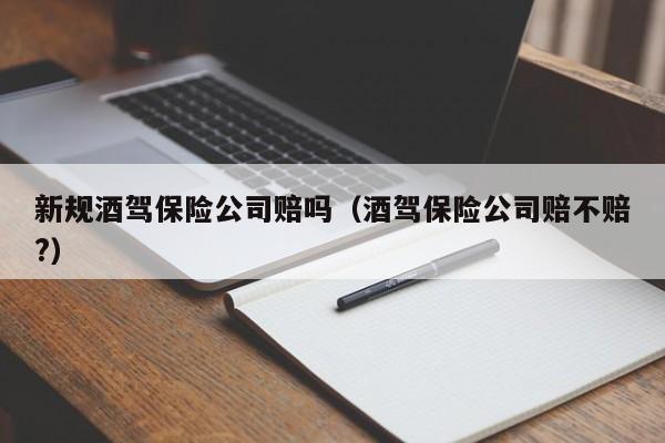 新規酒駕保險公司賠嗎(酒駕保險公司賠不賠?) 新規酒駕保險公司賠嗎(酒駕保險公司賠不賠?)
