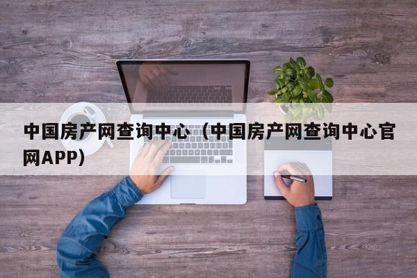 中國房產網查詢中心(中國房產網查詢中心官網APP) 中國房產網查詢中心(中國房產網查詢中心官網APP)