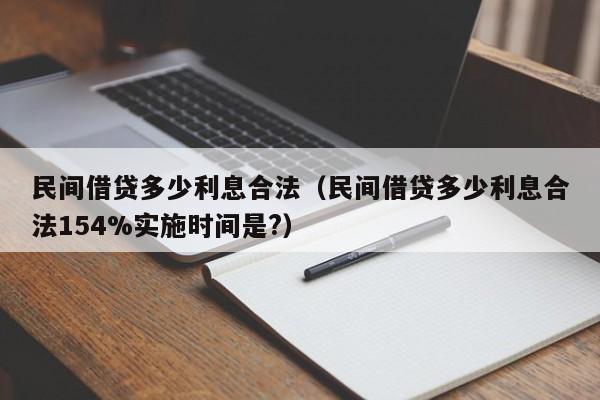 民間借貸多少利息合法(民間借貸多少利息合法154%實施時間是?) 民間借貸多少利息合法(民間借貸多少利息合法154%實施時間是?)