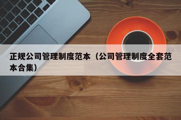 正規(guī)公司管理制度范本(公司管理制度全套范本合集) 正規(guī)公司管理制度范本(公司管理制度全套范本合集)