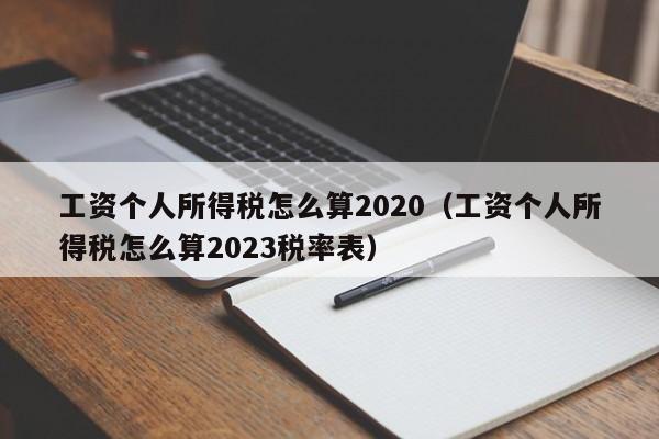 工資個人所得稅怎么算2020(工資個人所得稅怎么算2023稅率表) 工資個人所得稅怎么算2020(工資個人所得稅怎么算2023稅率表)