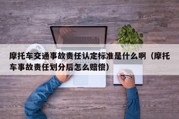 摩托車交通事故責任認定標準是什么啊（摩托車事故責任劃分后怎么賠償）