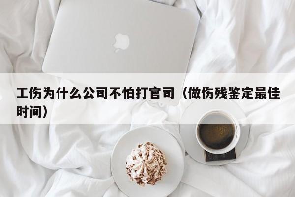 工傷為什么公司不怕打官司(做傷殘鑒定最佳時(shí)間) 工傷為什么公司不怕打官司(做傷殘鑒定最佳時(shí)間)