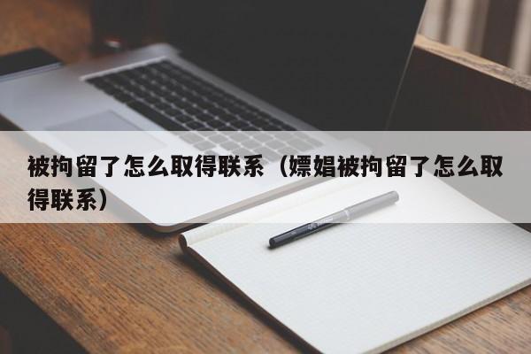 被拘留了怎么取得聯系(嫖娼被拘留了怎么取得聯系) 被拘留了怎么取得聯系(嫖娼被拘留了怎么取得聯系)
