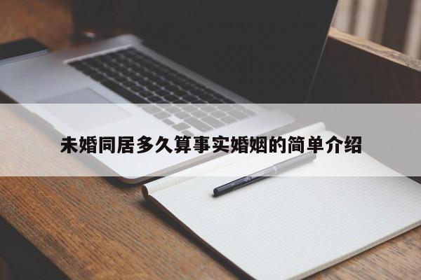 未婚同居多久算事實(shí)婚姻的簡(jiǎn)單介紹 未婚同居多久算事實(shí)婚姻的簡(jiǎn)單介紹