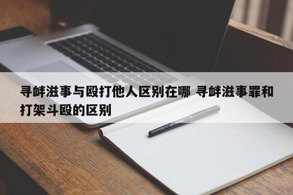 尋釁滋事與毆打他人區(qū)別在哪 尋釁滋事罪和打架斗毆的區(qū)別