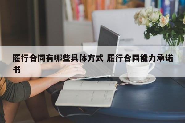 履行合同有哪些具體方式 履行合同能力承諾書 履行合同有哪些具體方式 履行合同能力承諾書