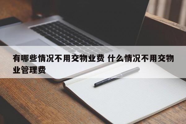 有哪些情況不用交物業費 什么情況不用交物業管理費 有哪些情況不用交物業費 什么情況不用交物業管理費
