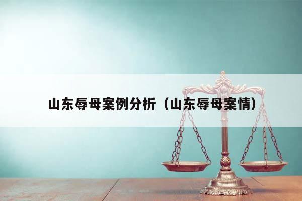 山東辱母案例分析（山東辱母案情）