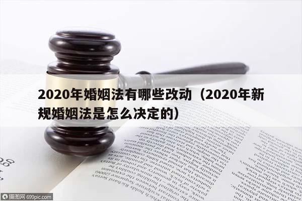 2020年婚姻法有哪些改動（2020年新規婚姻法是怎么決定的）