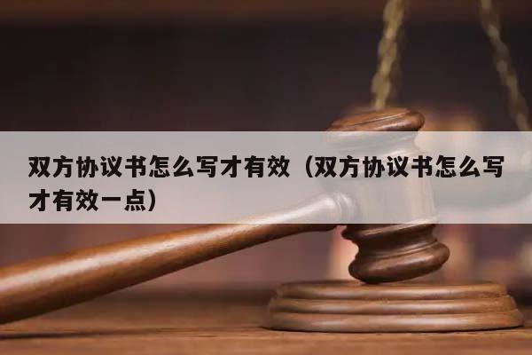雙方協議書怎么寫才有效(雙方協議書怎么寫才有效一點) 雙方協議書怎么寫才有效(雙方協議書怎么寫才有效一點)