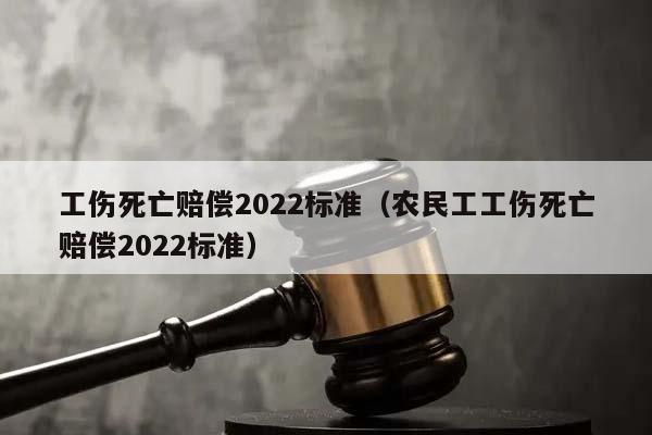 工傷死亡賠償2022標(biāo)準(zhǔn)(農(nóng)民工工傷死亡賠償2022標(biāo)準(zhǔn)) 工傷死亡賠償2022標(biāo)準(zhǔn)(農(nóng)民工工傷死亡賠償2022標(biāo)準(zhǔn))