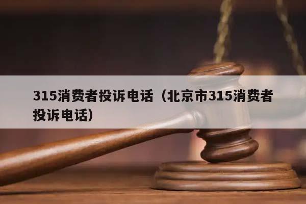 315消費者投訴電話(北京市315消費者投訴電話) 315消費者投訴電話(北京市315消費者投訴電話)