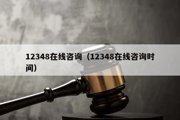 12348在線咨詢(12348在線咨詢時間) 12348在線咨詢(12348在線咨詢時間)