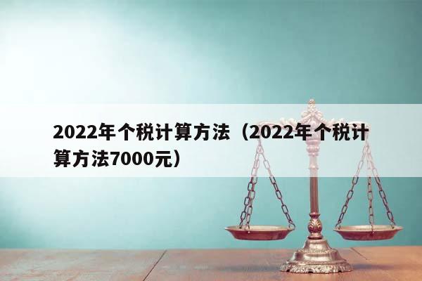 2022年個稅計算方法(2022年個稅計算方法7000元) 2022年個稅計算方法(2022年個稅計算方法7000元)