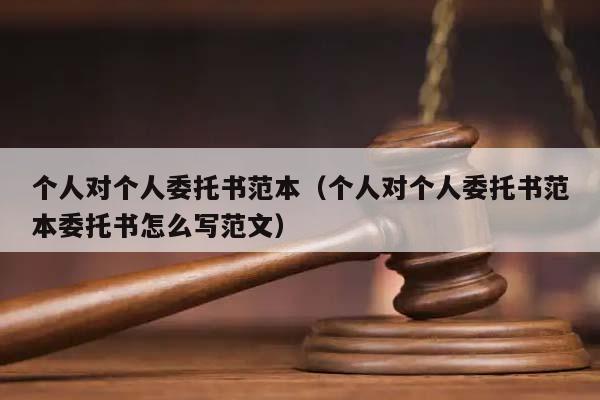 個人對個人委托書范本(個人對個人委托書范本委托書怎么寫范文) 個人對個人委托書范本(個人對個人委托書范本委托書怎么寫范文)