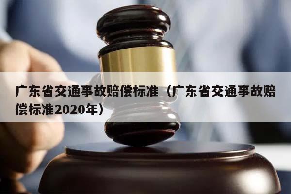 廣東省交通事故賠償標準(廣東省交通事故賠償標準2020年) 廣東省交通事故賠償標準(廣東省交通事故賠償標準2020年)