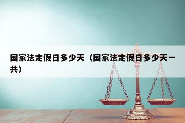 國家法定假日多少天(國家法定假日多少天一共) 國家法定假日多少天(國家法定假日多少天一共)