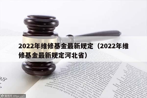 2022年維修基金最新規定(2022年維修基金最新規定河北省) 2022年維修基金最新規定(2022年維修基金最新規定河北省)