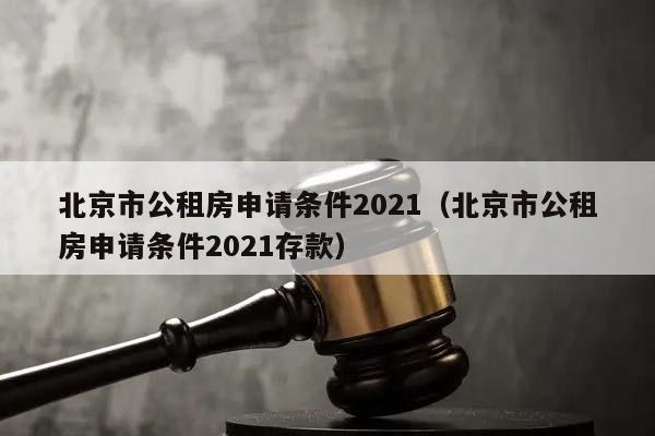 北京市公租房申請條件2021(北京市公租房申請條件2021存款) 北京市公租房申請條件2021(北京市公租房申請條件2021存款)