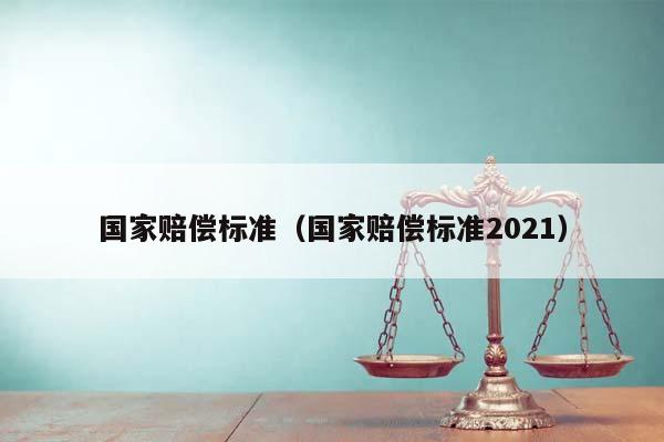 國家賠償標準(國家賠償標準2021) 國家賠償標準(國家賠償標準2021)