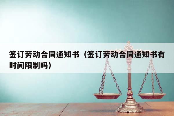 簽訂勞動(dòng)合同通知書(簽訂勞動(dòng)合同通知書有時(shí)間限制嗎) 簽訂勞動(dòng)合同通知書(簽訂勞動(dòng)合同通知書有時(shí)間限制嗎)