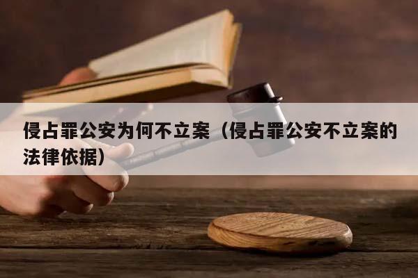 侵占罪公安為何不立案(侵占罪公安不立案的法律依據) 侵占罪公安為何不立案(侵占罪公安不立案的法律依據)