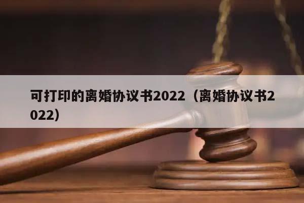 可打印的離婚協(xié)議書(shū)2022(離婚協(xié)議書(shū)2022) 可打印的離婚協(xié)議書(shū)2022(離婚協(xié)議書(shū)2022)