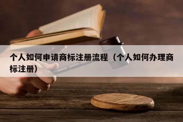 個(gè)人如何申請(qǐng)商標(biāo)注冊(cè)流程（個(gè)人如何辦理商標(biāo)注冊(cè)）