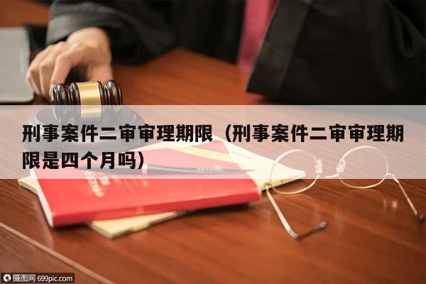 刑事案件二審審理期限(刑事案件二審審理期限是四個月嗎) 刑事案件二審審理期限(刑事案件二審審理期限是四個月嗎)
