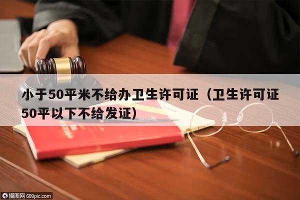 小于50平米不給辦衛生許可證(衛生許可證50平以下不給發證) 小于50平米不給辦衛生許可證(衛生許可證50平以下不給發證)