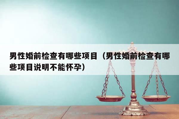 男性婚前檢查有哪些項目(男性婚前檢查有哪些項目說明不能懷孕) 男性婚前檢查有哪些項目(男性婚前檢查有哪些項目說明不能懷孕)