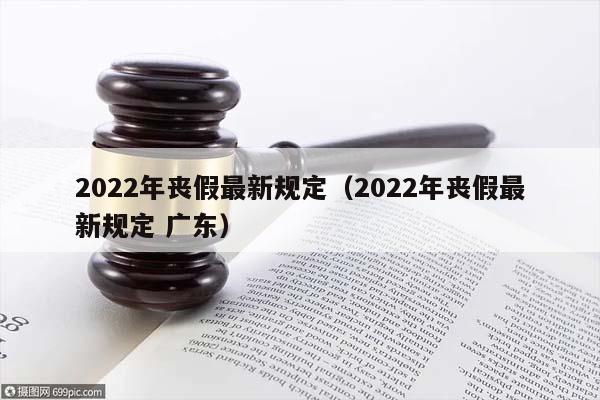 2022年喪假最新規定(2022年喪假最新規定 廣東) 2022年喪假最新規定(2022年喪假最新規定 廣東)