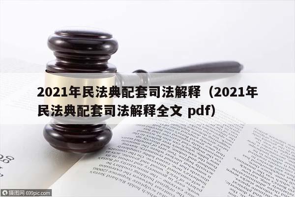 2021年民法典配套司法解釋(2021年民法典配套司法解釋全文 pdf) 2021年民法典配套司法解釋(2021年民法典配套司法解釋全文 pdf)