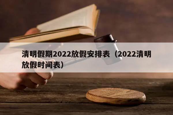 清明假期2022放假安排表(2022清明放假時間表) 清明假期2022放假安排表(2022清明放假時間表)