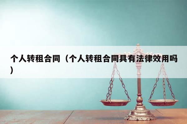 個人轉租合同(個人轉租合同具有法律效用嗎) 個人轉租合同(個人轉租合同具有法律效用嗎)