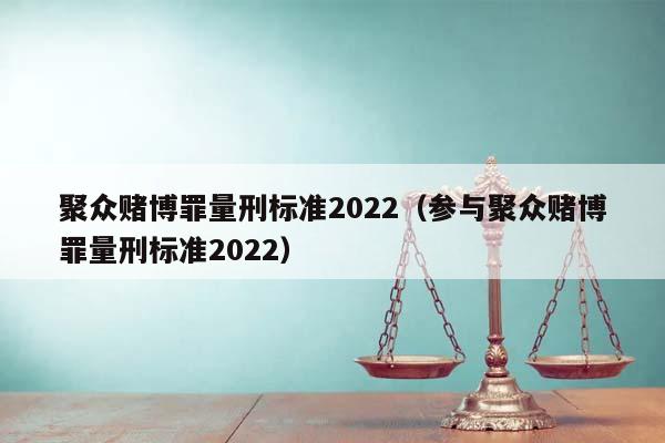 聚眾賭博罪量刑標準2022(參與聚眾賭博罪量刑標準2022) 聚眾賭博罪量刑標準2022(參與聚眾賭博罪量刑標準2022)