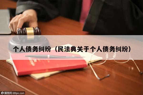 個人債務糾紛(民法典關于個人債務糾紛) 個人債務糾紛(民法典關于個人債務糾紛)