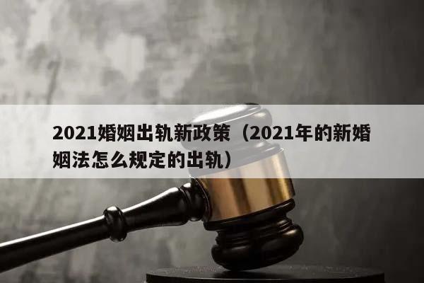 2021婚姻出軌新政策(2021年的新婚姻法怎么規定的出軌) 2021婚姻出軌新政策(2021年的新婚姻法怎么規定的出軌)