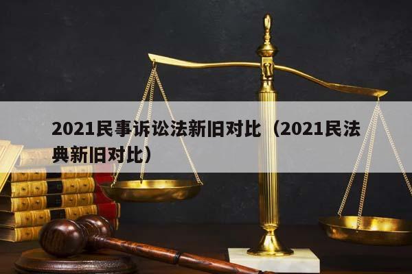 2021民事訴訟法新舊對比(2021民法典新舊對比) 2021民事訴訟法新舊對比(2021民法典新舊對比)