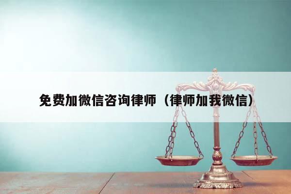 免費加微信咨詢律師(律師加我微信) 免費加微信咨詢律師(律師加我微信)